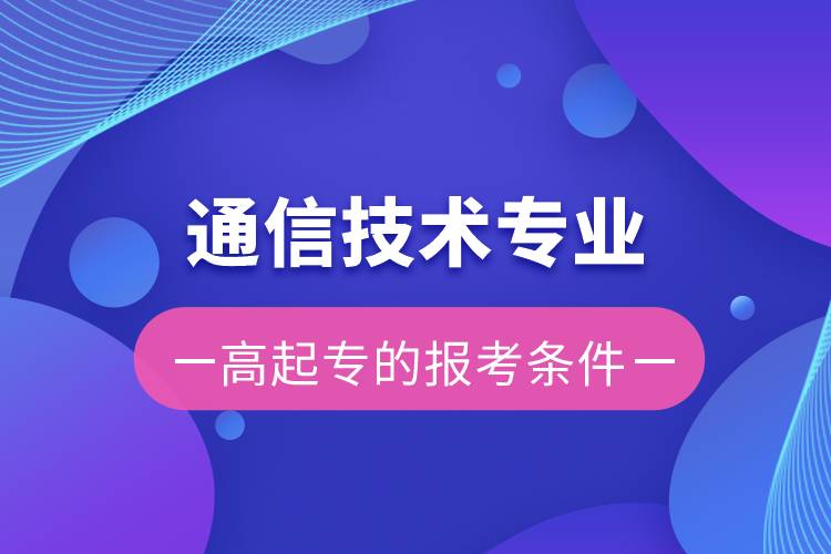 通信技术专业高起专的报考条件