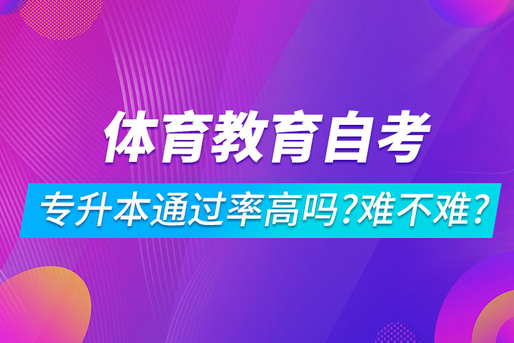 体育教育自考专升本通过率高吗？难不难？