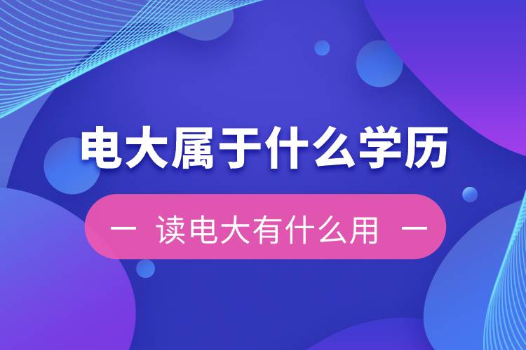 电大是属于什么学历？读电大有什么用