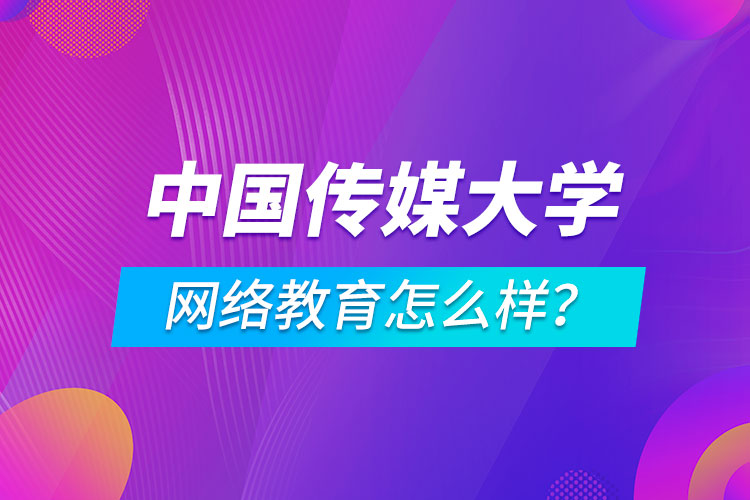 中国传媒大学网络教育怎么样？