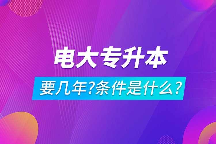 电大专升本要几年?条件是什么?