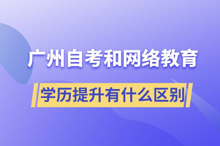 广州自考和网络教育学历提升有什么区别？