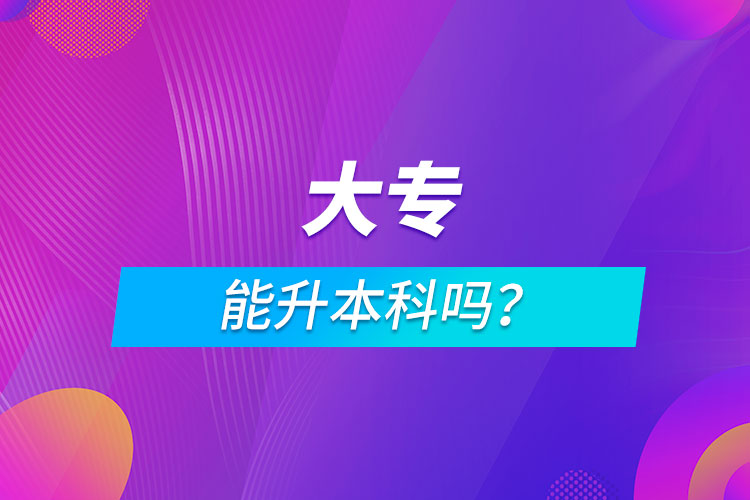 大专能升本科吗？