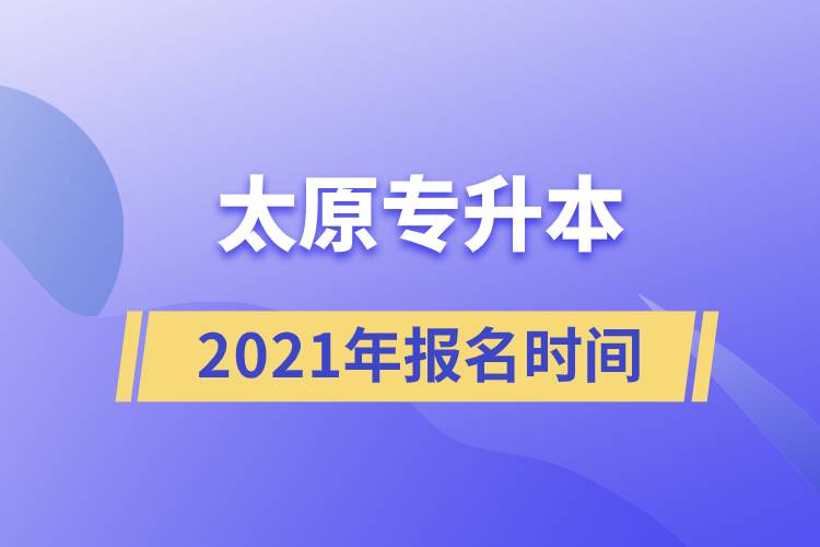 太原专升本报名时间2021年