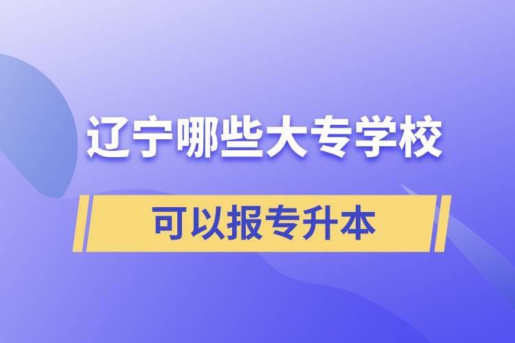 辽宁哪些大专学校可以报专升本