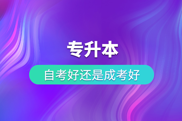 专升本自考好还是成考好？