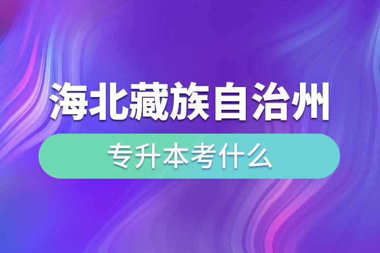 海北藏族自治州专升本考什么？