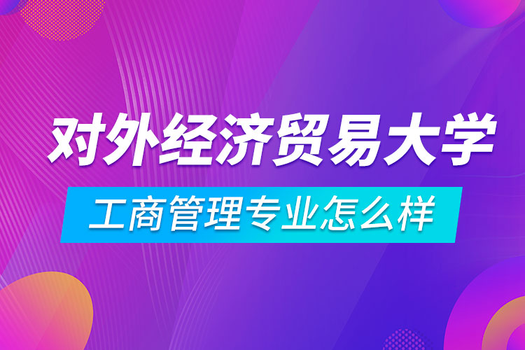 对外经济贸易大学工商管理专业怎么样