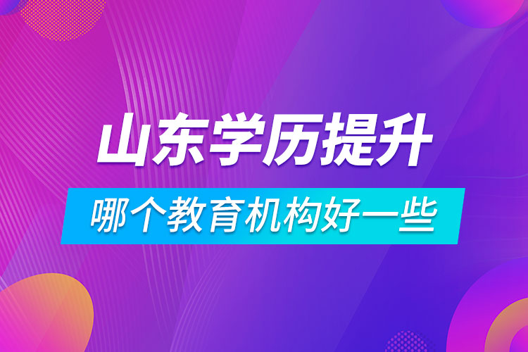 山东学历提升哪个教育机构好一些