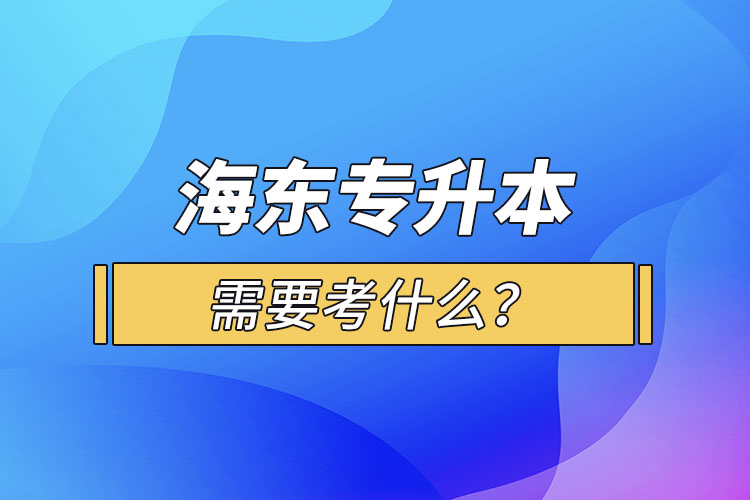 海东专升本需要考什么？