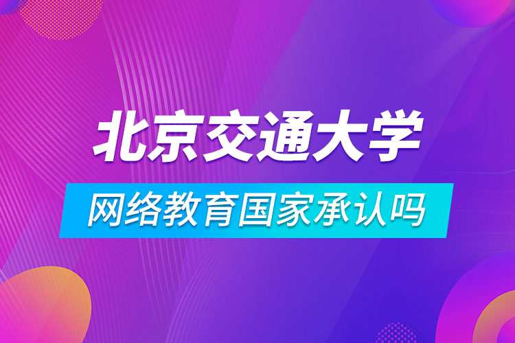 北京交通大学网络教育国家承认吗