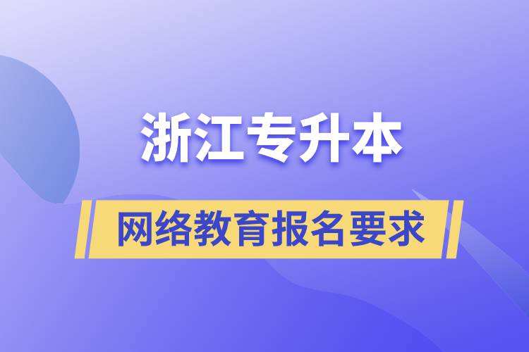 浙江专升本网络教育报名有什么要求