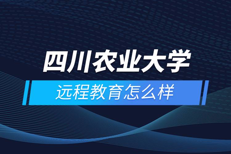 四川农业大学远程教育怎么样