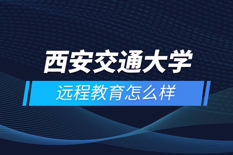 西安交通大学远程教育怎么样