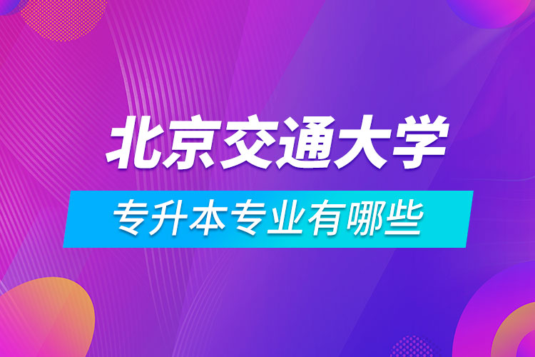 北京交通大学专升本专业有哪些