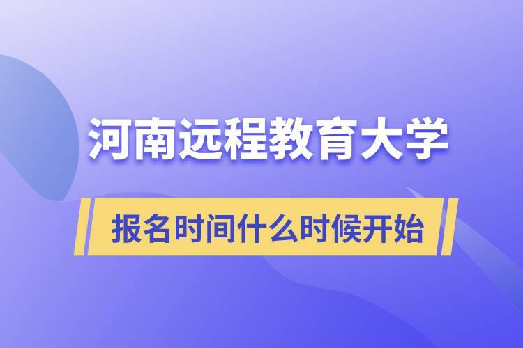 河南远程教育大学报名时间什么时候开始