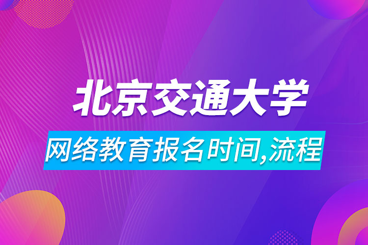 北京交通大学网络教育报名时间及流程