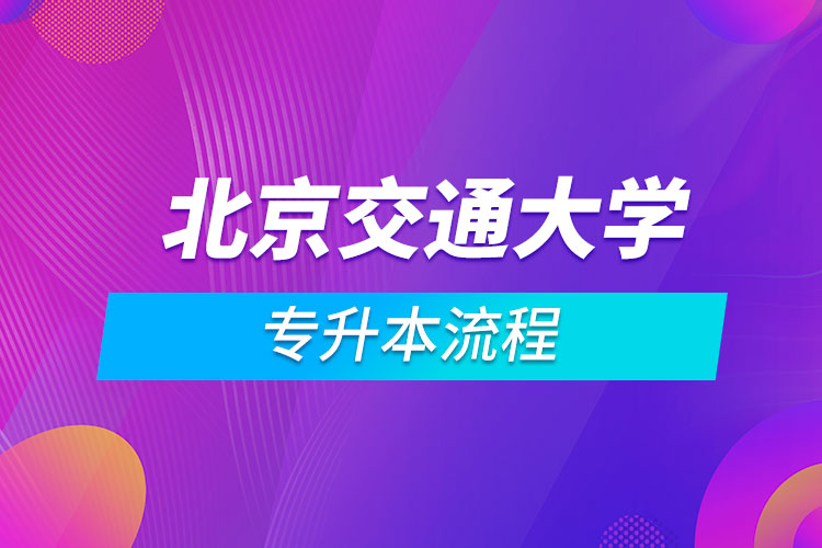 北京交通大学专升本流程