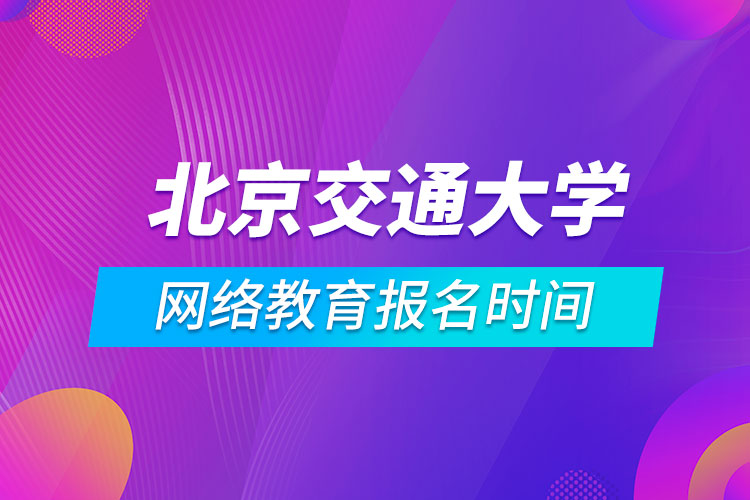 北京交通大学网络教育报名时间