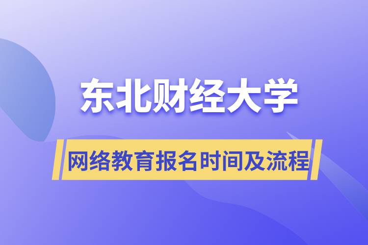 东北财经大学网络教育报名时间及流程