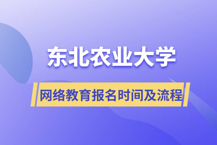 东北农业大学网络教育报名时间及流程