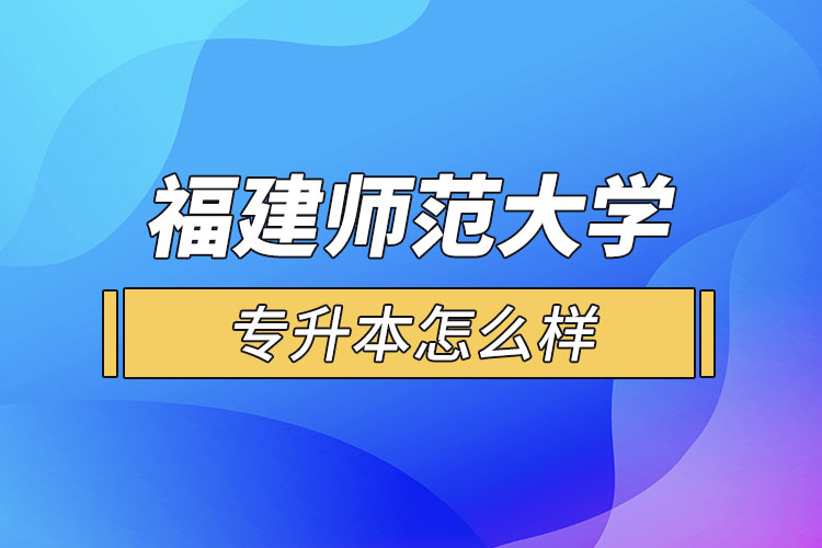 福建师范大学专升本怎么样