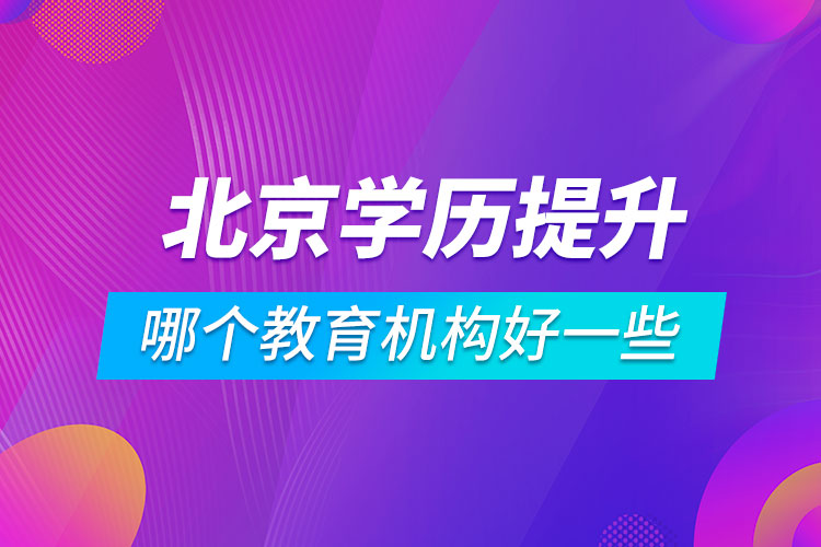 北京学历提升哪个教育机构好一些