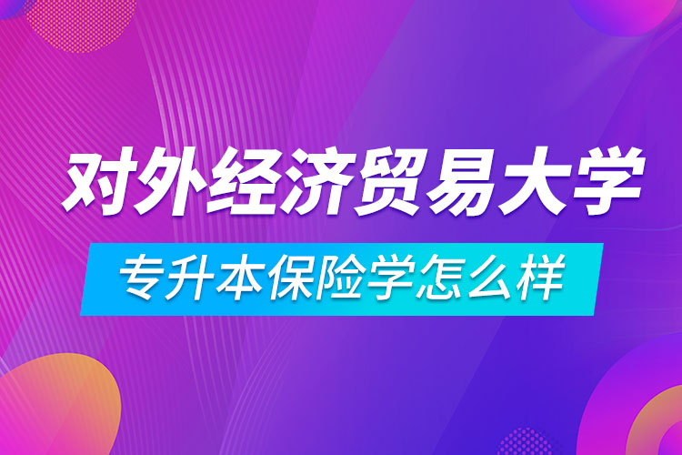 对外经济贸易大学专升本保险学怎么样