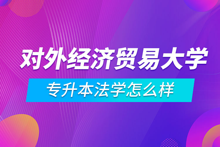 对外经济贸易大学专升本法学怎么样