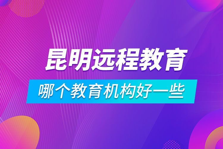 昆明学历提升哪个教育机构好一些