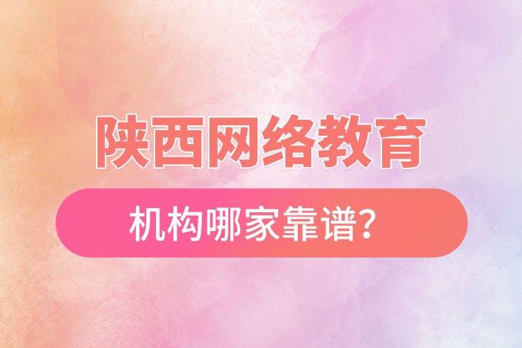 陕西网络教育机构哪家靠谱？