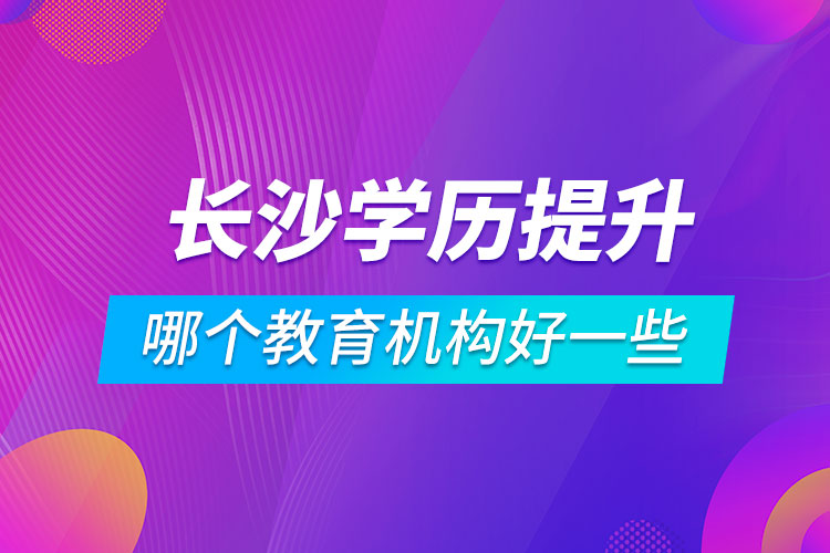 长沙学历提升哪个教育机构好一些