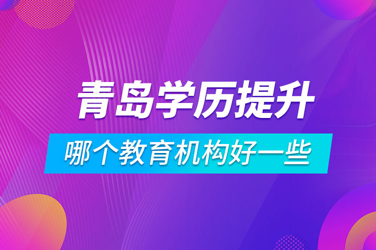 青岛学历提升哪个教育机构好一些