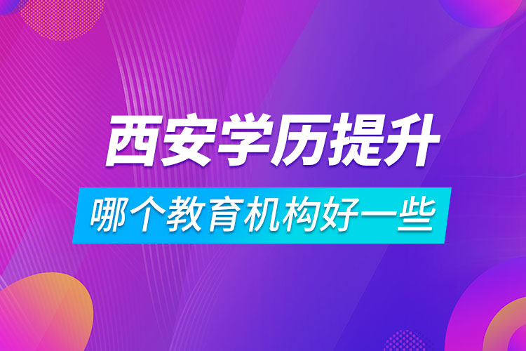 西安学历提升哪个教育机构好一些