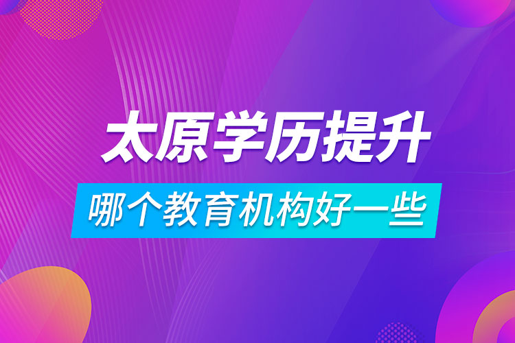 太原学历提升哪个教育机构好一些