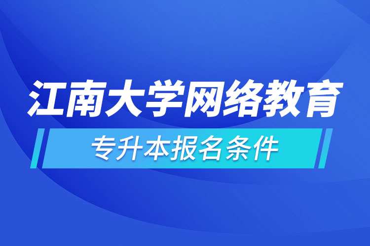 江南大学网络教育专升本报名条件？