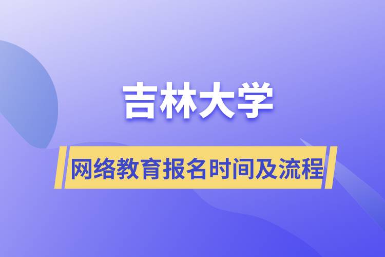 吉林大学网络教育报名时间及报名流程介绍