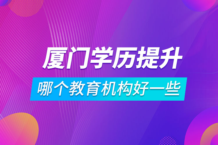 厦门学历提升哪个教育机构好一些