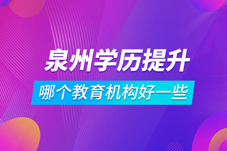 泉州学历提升哪个教育机构好一些