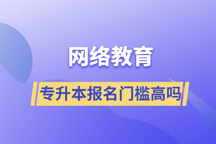 网络教育专升本报名门槛高吗