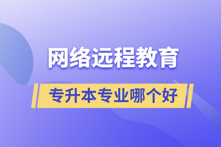 网络远程教育专升本专业哪个好