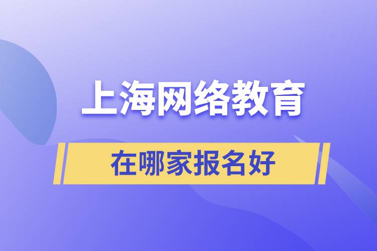 上海网络教育在哪家报名好