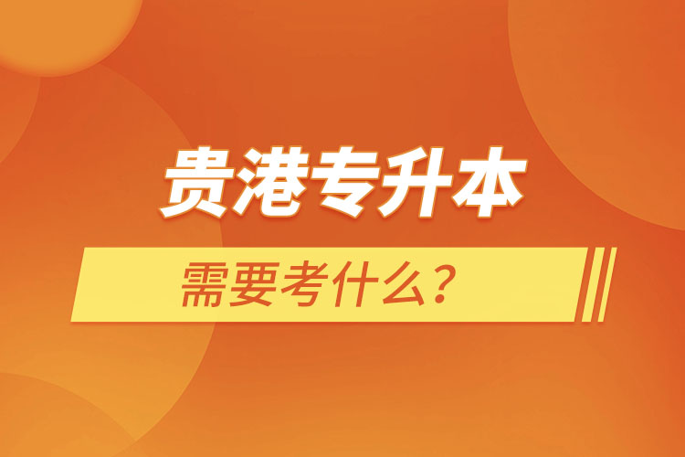 贵港专升本需要考什么？