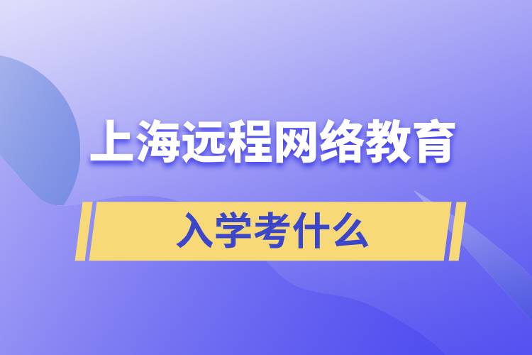 上海远程网络教育入学考什么