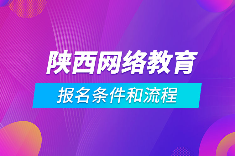 陕西网络教育报名条件和流程