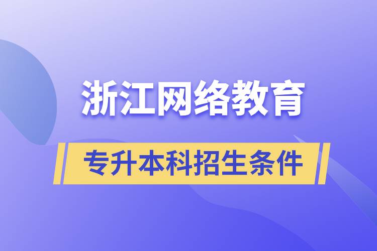 浙江网络教育专升本科招生条件是什么