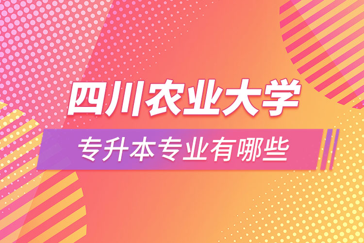 四川农业大学专升本专业有哪些？