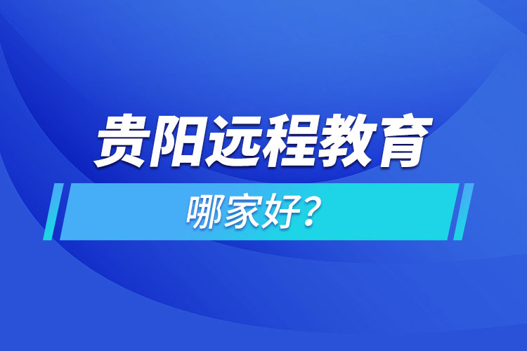 贵阳远程教育机构哪家好？