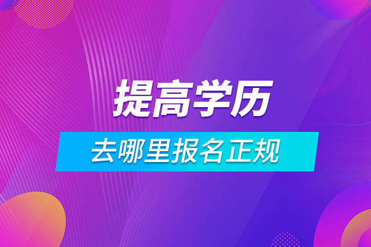 提高学历去哪里报名正规