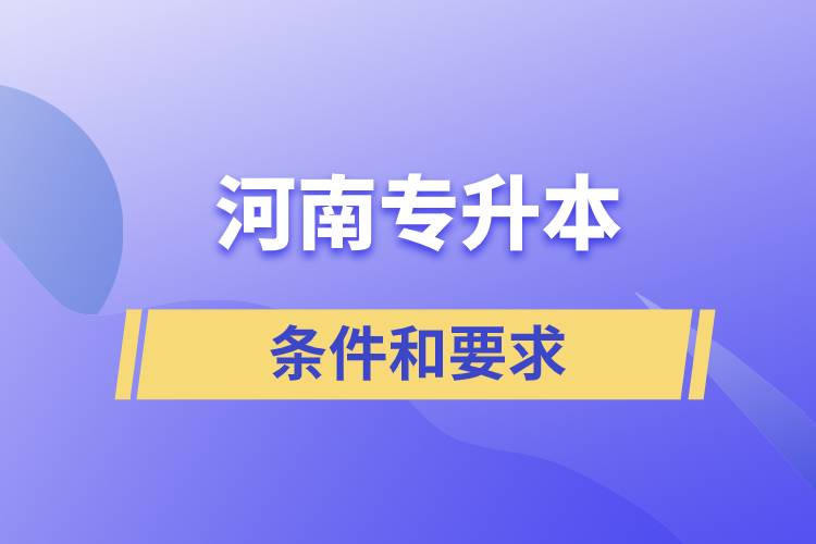 河南专升本的条件和要求有哪些规定